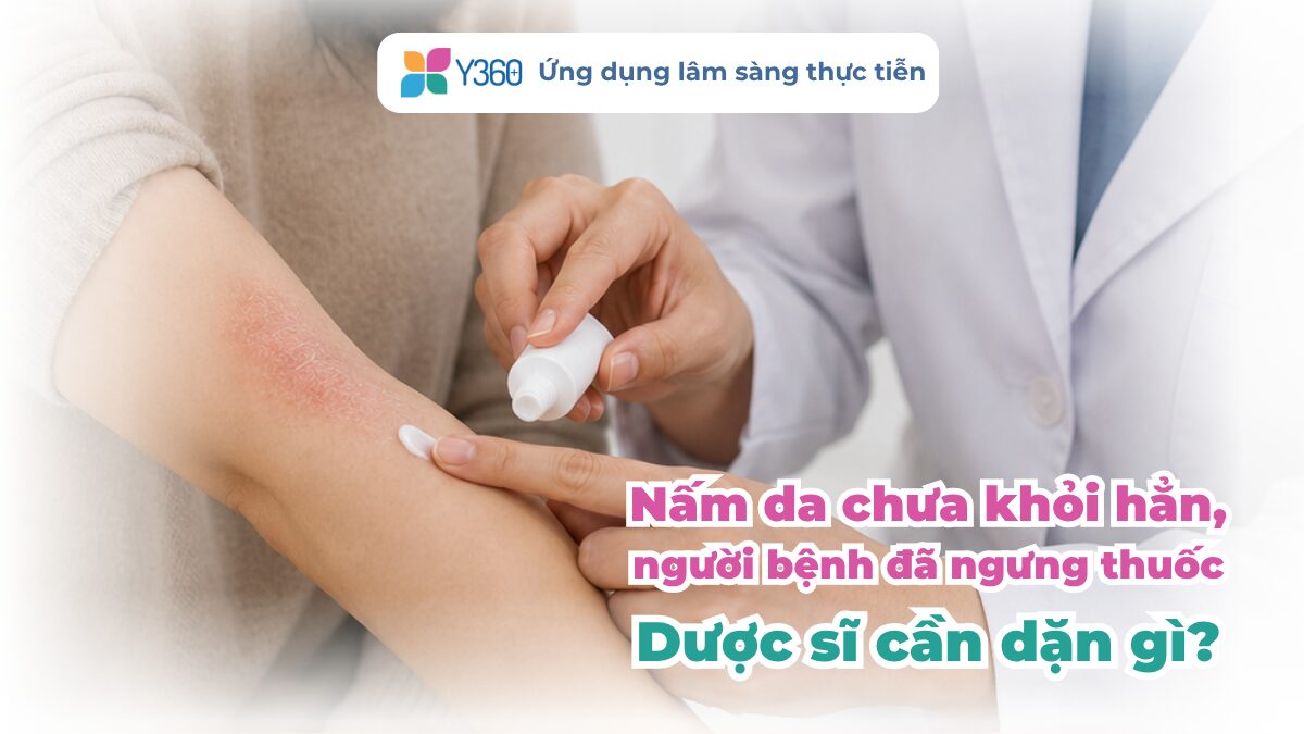 NẤM DA CHƯA KHỎI HẲN, NGƯỜI BỆNH ĐÃ NGƯNG THUỐC: DƯỢC SĨ CẦN DẶN GÌ?